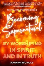 Becoming Supernatural by Worshiping in Spirit and in Truth