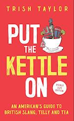 Put The Kettle On: An American's Guide to British Slang, Telly and Tea. Pocket Size Edition 