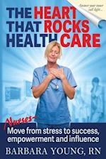 The Heart that Rocks Health Care: Nurses, Move from Stress to Success, Empowerment and Influence 