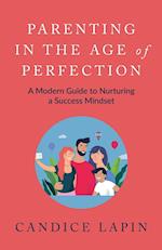 Parenting in the Age of Perfection: A Modern Guide to Nurturing a Success Mindset 