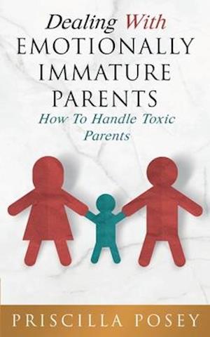 Dealing With Emotionally Immature Parents: How To Handle Toxic Parents