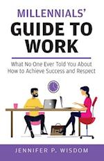 Millennials' Guide to Work : What No One Ever Told You About How to Achieve Success and Respect