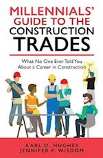 Millennials' Guide to the Construction Trades: What No One Ever Told You about a Career in Construction 