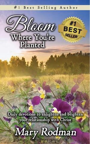 Bloom Where You're Planted: Daily Devotions to Enlighten and Brighten Your Relationship with Christ