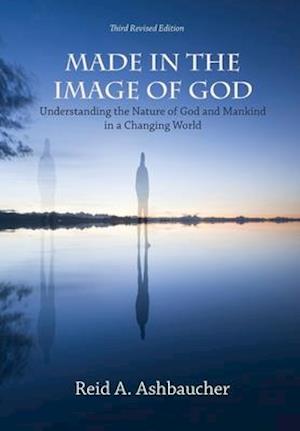 MADE IN THE IMAGE OF GOD: Understanding the Nature of God and Mankind in a Changing World