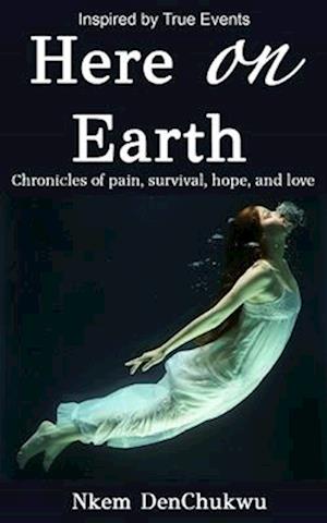 Here on Earth : Chronicles of Pain, Survival, Hope, and Love