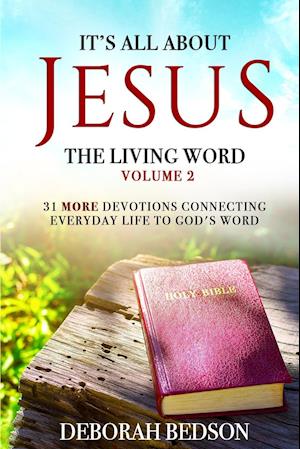 IT'S ALL ABOUT JESUS THE LIVING WORD VOLUME 2: 31 MORE DEVOTIONALS CONNECTING EVERYDAY LIFE TO GOD'S WORD