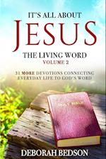 IT'S ALL ABOUT JESUS THE LIVING WORD VOLUME 2: 31 MORE DEVOTIONALS CONNECTING EVERYDAY LIFE TO GOD'S WORD 