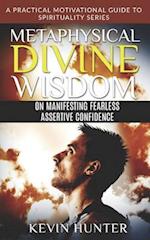 Metaphysical Divine Wisdom on Manifesting Fearless Assertive Confidence: A Practical Motivational Guide to Spirituality Series 