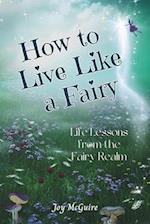 How to Live Like a Fairy: Life Lessons From the Fairy Realm 