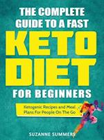 The Complete Guide To A Fast Keto Diet For Beginners: Ketogenic Recipes and Meal Plans For People On The Go 