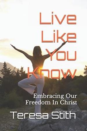 Live Like You Know: Embracing Our Freedom In Christ