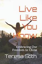 Live Like You Know: Embracing Our Freedom In Christ 