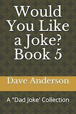 Would You Like a Joke? Book 5: A "Dad Joke' Collection 