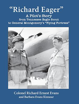 "Richard Eager" A Pilot's Story from Tennessee Eagle Scout to General Montgomery's "Flying Fortress"