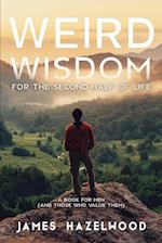 Weird Wisdom for the Second Half of Life: A Book for Men (and those who value them) 