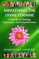 Awakening the Divine Feminine: 18 Stories of Healing, Inspiration, and Empowerment 