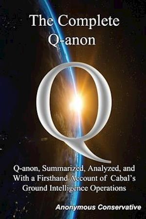 The Complete Q-anon: Q-anon, Summarized, Analyzed, and With a Firsthand Account of Cabal's Ground Intelligence Operations