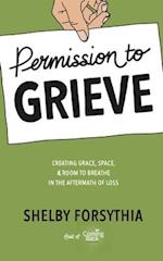 Permission to Grieve: Creating Grace, Space, & Room to Breathe in the Aftermath of Loss 