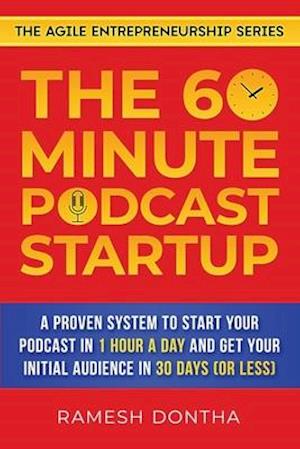 The 60-Minute Podcast Startup: A Proven System to Start Your Podcast in 1 Hour a Day and Get Your Initial Audience in 30 Days (or Less)