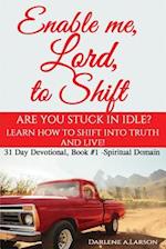 Enable me, Lord, to Shift: Are you stuck in idle? Learn how to shift into Truth and live! 