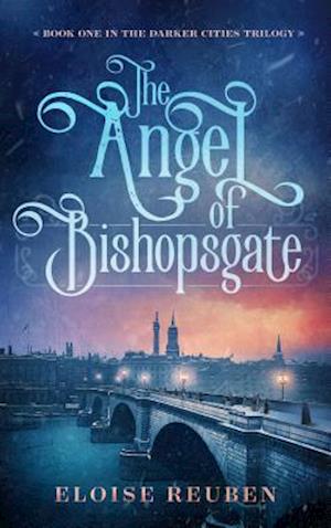 The Angel of Bishopsgate : Book One in the Darker Cities Trilogy