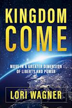 Kingdom Come: Move in a Greater Dimension of Liberty and Power 