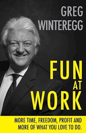 Fun at Work: More Time, Freedom, Profit and More of What You Love To Do