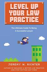 Level Up Your Law Practice: The Ultimate Guide to Being a Successful Lawyer 