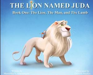 The Lion Named Juda: Book One: The Lion, The Man, and The Lamb