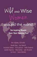 Wild and Wise Women Around the World: Ten Inspiring Women Share Their Feminine Fire 