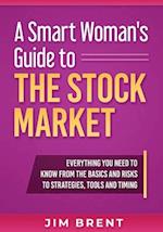 A Smart Woman's Guide To The Stock Market: Everything You Need to Know From the Basics and Risks to Strategies, Tools and Timing 