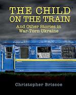 The Child on the Train: And Other Stories in War-Torn Ukraine 