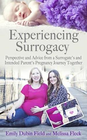 Experiencing Surrogacy: Perspective and Advice from a Surrogate's and Intended Parent's Pregnancy Journey Together