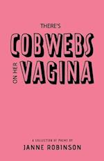 There's Cobwebs On Her Vagina: A Collection of Poems 