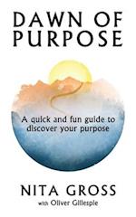 Dawn Of Purpose: A Quick And Fun Guide To Discover Your Purpose 