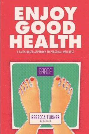 Enjoy Good Health: A Faith-Based Approach to Personal Wellness