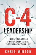 C-4 Leadership: Ignite Your Career. Shatter Expectations. Take Charge of Your Life. 