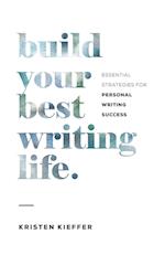 Build Your Best Writing Life: Essential Strategies for Personal Writing Success 