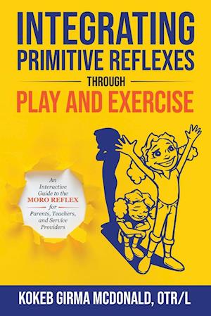 Integrating Primitive Reflexes Through Play and Exercise: An Interactive Guide to the Moro Reflex for Parents, Teachers, and Service Providers