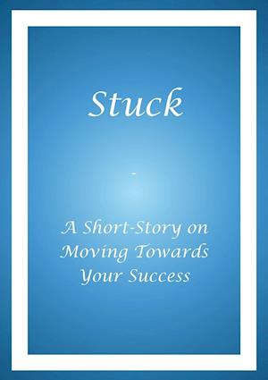 Stuck - A Short Story on Moving Towards Your Success