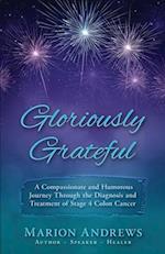 Gloriously Grateful: A Journey Through the Diagnosis and Treatment of Colon Cancer Told with Compassion and Humor 