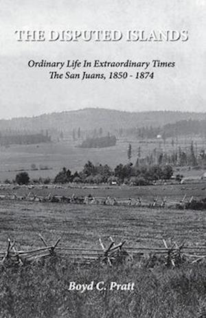 The Disputed Islands Ordinary Life in Extraordinary Times The San Juans, 1850-1874