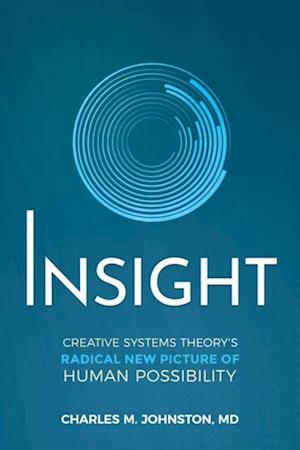 Insight : Creative Systems Theory's Radical New Picture of Human Possibility
