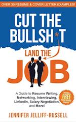 Cut the Bullsh*t Land the Job: A Guide to Resume Writing, Networking, Interviewing, LinkedIn, Salary Negotiation, and More!