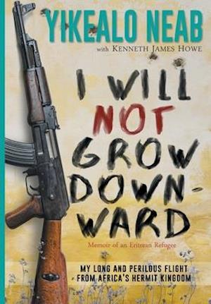 I Will Not Grow Downward - Memoir Of An Eritrean Refugee