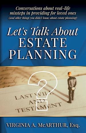 Let's Talk About Estate Planning: Conversations about real-life missteps in providing for loved ones (and other things you didn't know about estate pl