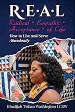 R.E.A.L Radical Empathic Acceptance of Life; How to Live and Serve Abundantly 