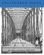 Engineered Irony: Octave Chanute's Kansas City Bridge for Trains and Teams, 1867-1917 