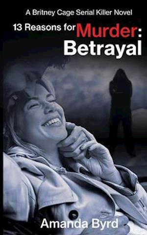 13 Reasons for Murder: Betrayal: A Britney Cage Serial Killer Novel (13 Reasons for Murder #6)